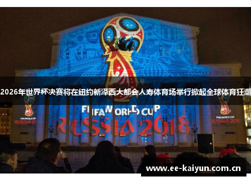 2026年世界杯决赛将在纽约新泽西大都会人寿体育场举行掀起全球体育狂潮 2026年世界杯决赛将在纽约新泽西大都会人寿体育场举行掀起全球体育狂潮