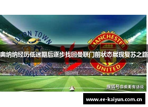 奥纳纳经历低迷期后逐步找回曼联门前状态展现复苏之路 奥纳纳经历低迷期后逐步找回曼联门前状态展现复苏之路