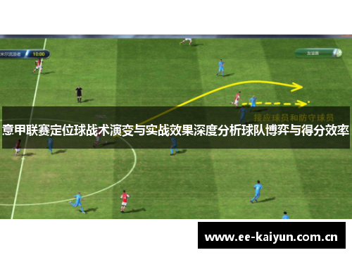 意甲联赛定位球战术演变与实战效果深度分析球队博弈与得分效率 意甲联赛定位球战术演变与实战效果深度分析球队博弈与得分效率
