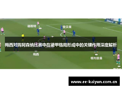 梅西对阵阿森纳比赛中在德甲格局形成中的关键作用深度解析 梅西对阵阿森纳比赛中在德甲格局形成中的关键作用深度解析
