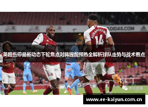 英超伤停最新动态下轮焦点对阵提前预热全解析球队走势与战术看点 英超伤停最新动态下轮焦点对阵提前预热全解析球队走势与战术看点
